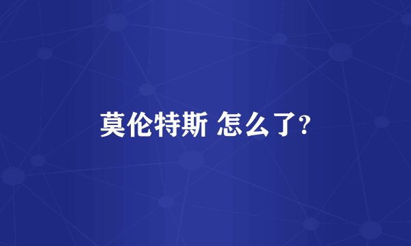 莫伦特斯 怎么了?