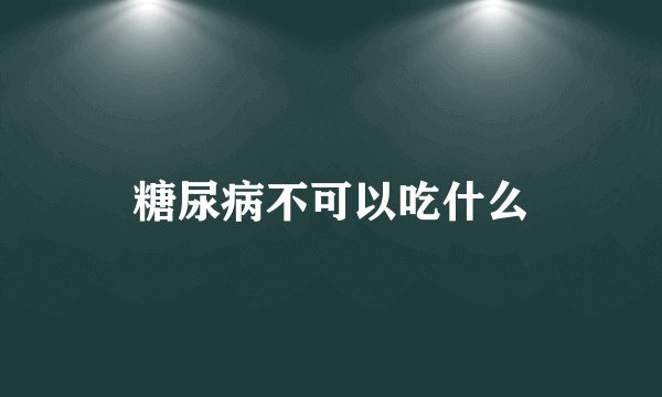 糖尿病不可以吃什么