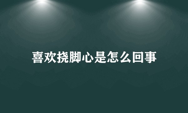 喜欢挠脚心是怎么回事