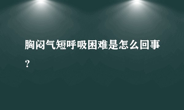胸闷气短呼吸困难是怎么回事？