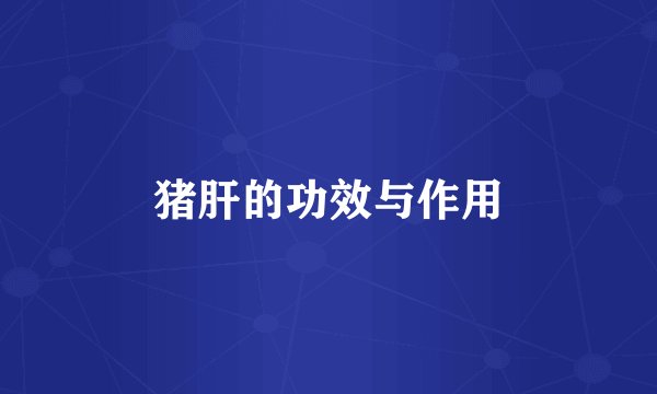 猪肝的功效与作用