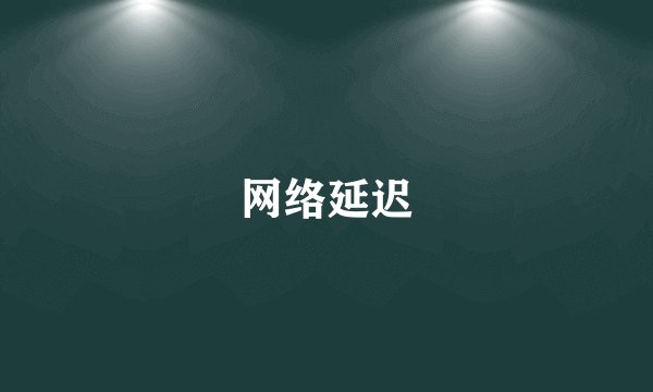 网络延迟
