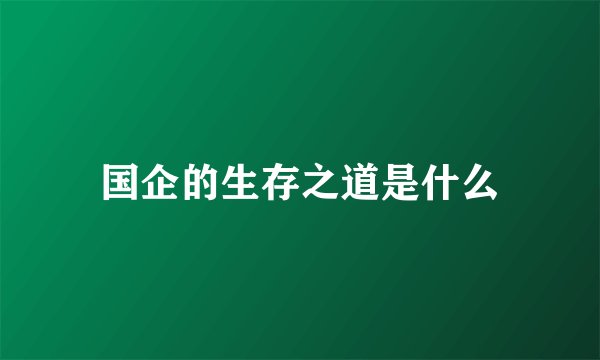 国企的生存之道是什么