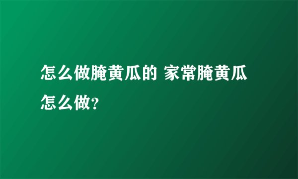 怎么做腌黄瓜的 家常腌黄瓜怎么做？