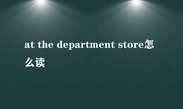 at the department store怎么读