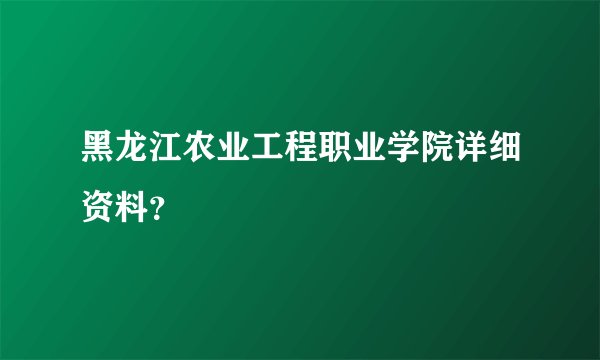 黑龙江农业工程职业学院详细资料？
