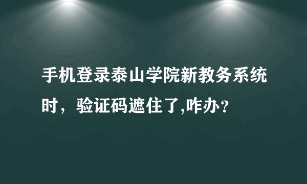 手机登录泰山学院新教务系统时，验证码遮住了,咋办？