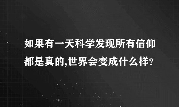 如果有一天科学发现所有信仰都是真的,世界会变成什么样？