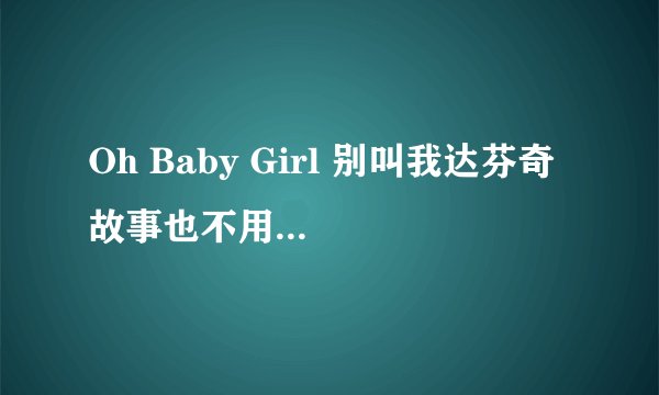Oh Baby Girl 别叫我达芬奇 故事也不用多甜蜜是什么歌