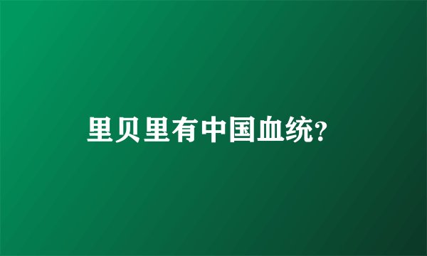 里贝里有中国血统？