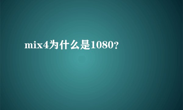 mix4为什么是1080？