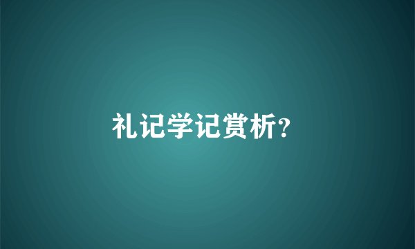 礼记学记赏析？