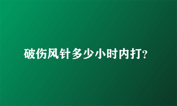 破伤风针多少小时内打？