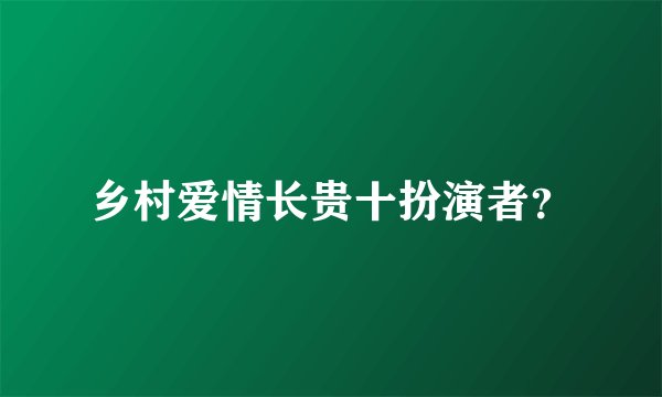 乡村爱情长贵十扮演者？