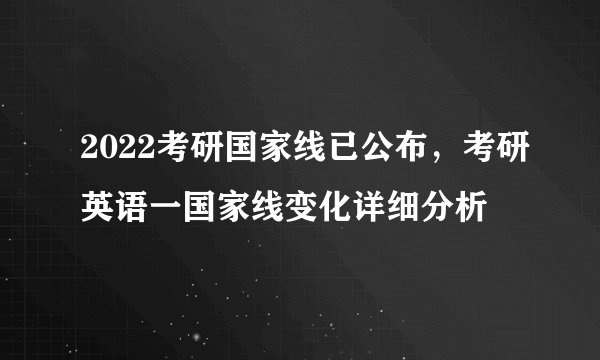 2022考研国家线已公布，考研英语一国家线变化详细分析