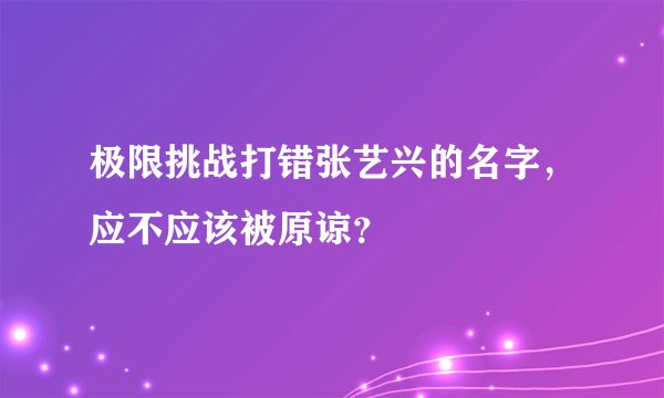 极限挑战打错张艺兴的名字，应不应该被原谅？
