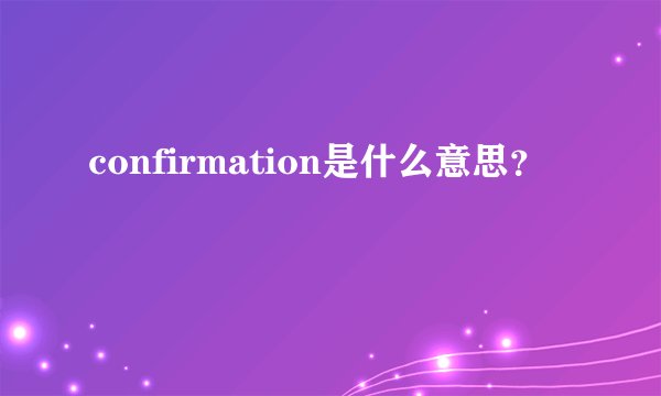 confirmation是什么意思？