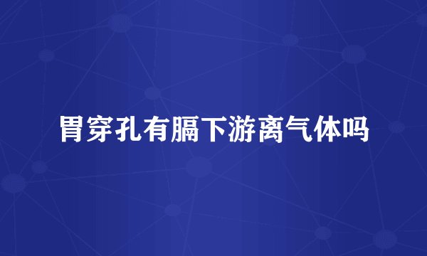 胃穿孔有膈下游离气体吗