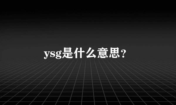 ysg是什么意思？