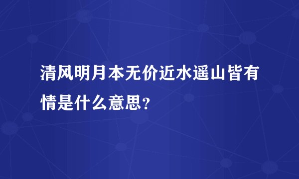 清风明月本无价近水遥山皆有情是什么意思？