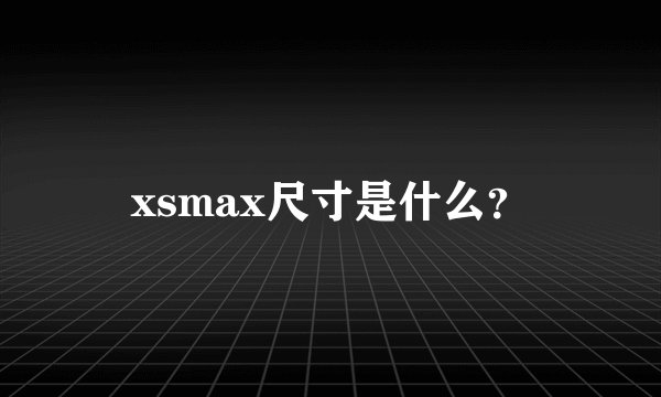 xsmax尺寸是什么？