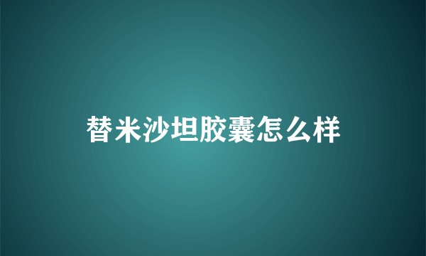 替米沙坦胶囊怎么样