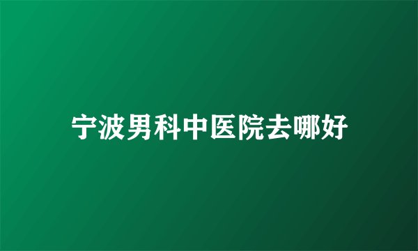 宁波男科中医院去哪好