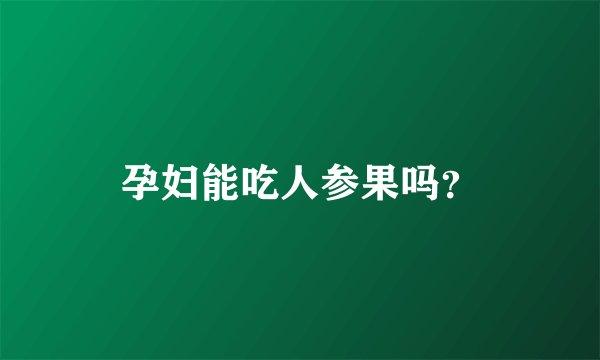 孕妇能吃人参果吗？