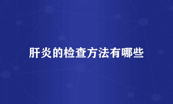 肝炎的检查方法有哪些