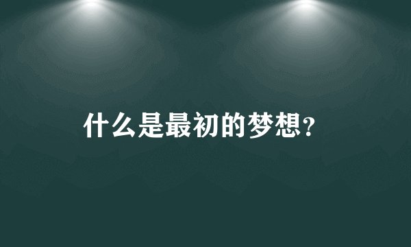 什么是最初的梦想？