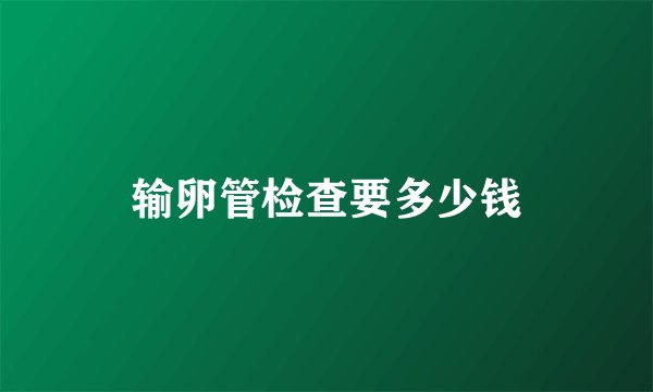 输卵管检查要多少钱