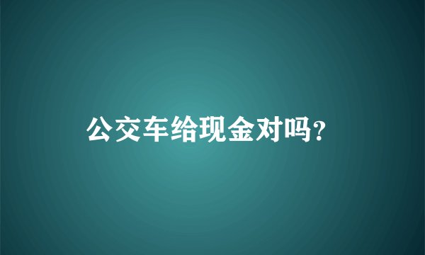 公交车给现金对吗？