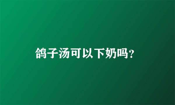 鸽子汤可以下奶吗？