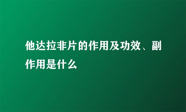 他达拉非片的作用及功效、副作用是什么