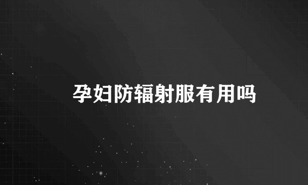 ​孕妇防辐射服有用吗