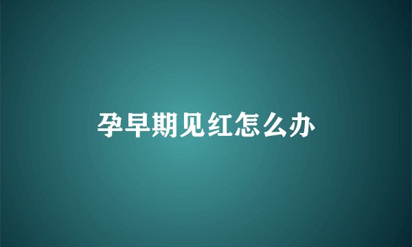 孕早期见红怎么办