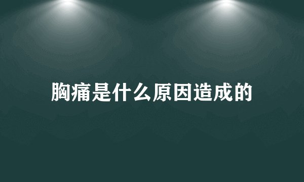 胸痛是什么原因造成的