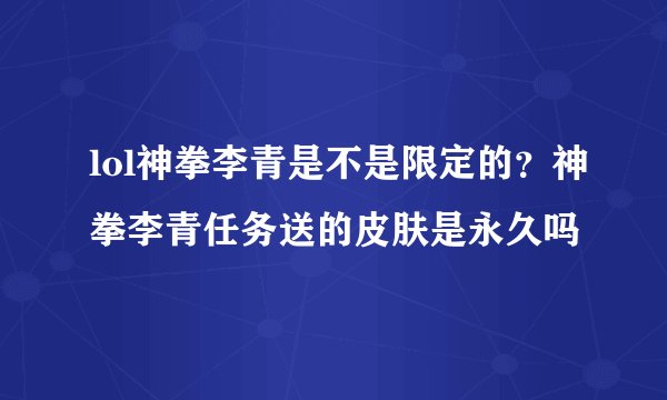 lol神拳李青是不是限定的？神拳李青任务送的皮肤是永久吗