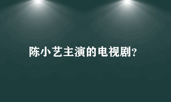 陈小艺主演的电视剧？