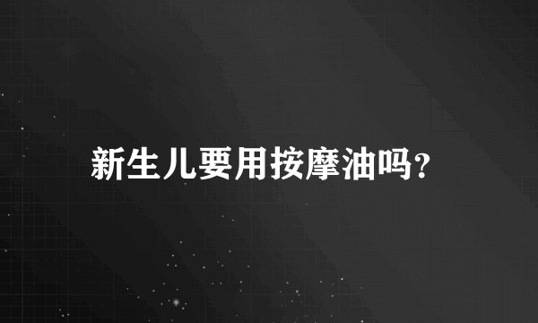新生儿要用按摩油吗？