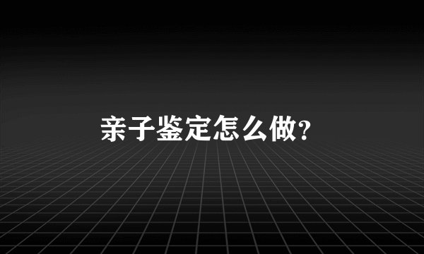 亲子鉴定怎么做？