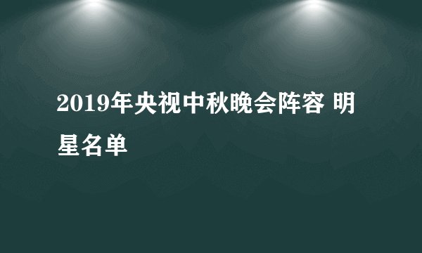 2019年央视中秋晚会阵容 明星名单