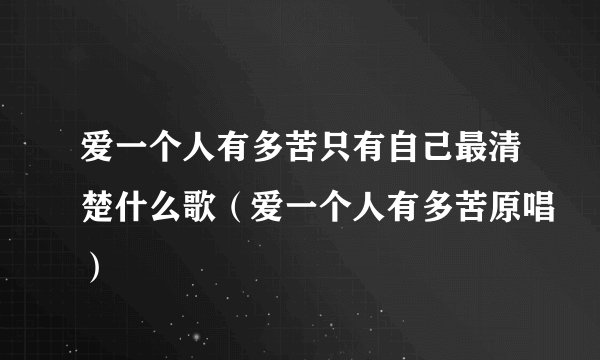 爱一个人有多苦只有自己最清楚什么歌（爱一个人有多苦原唱）
