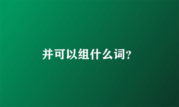 并可以组什么词？