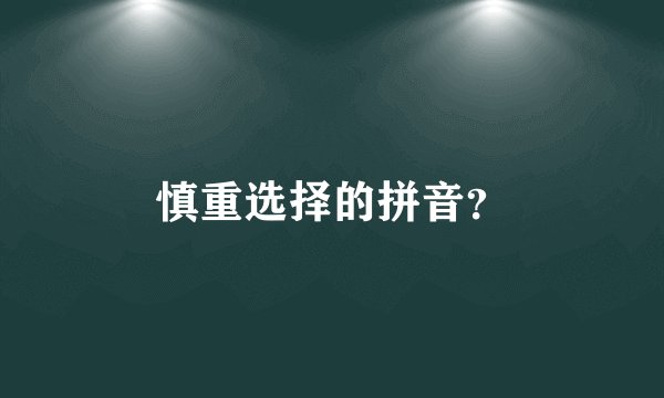 慎重选择的拼音？