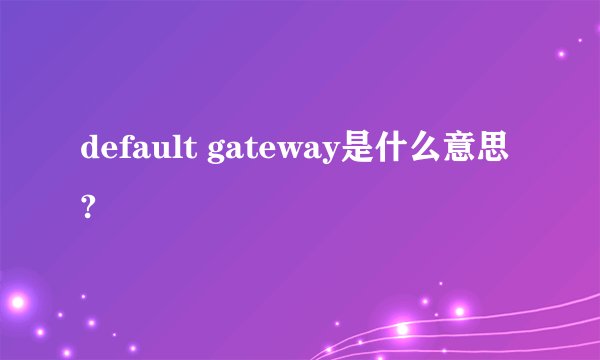 default gateway是什么意思?