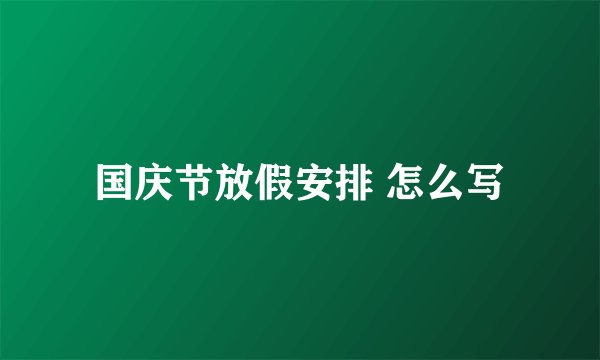 国庆节放假安排 怎么写