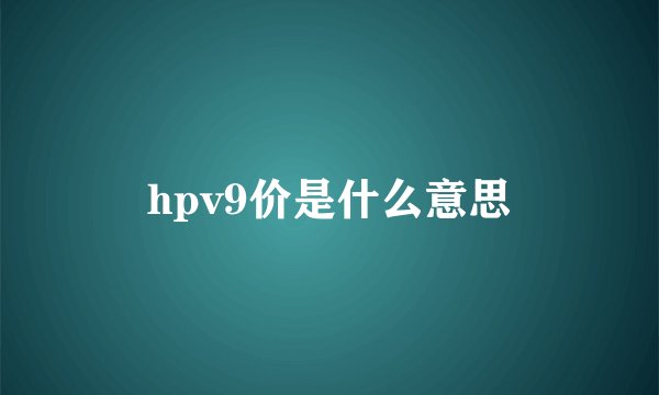hpv9价是什么意思