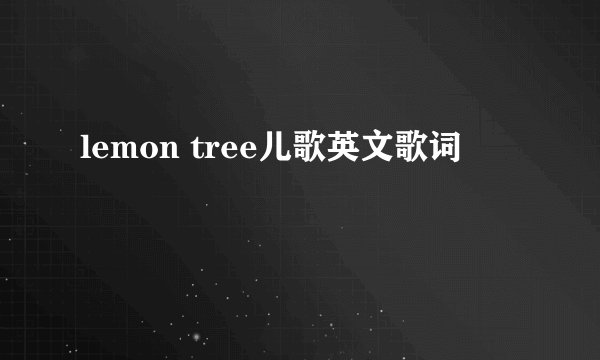 lemon tree儿歌英文歌词
