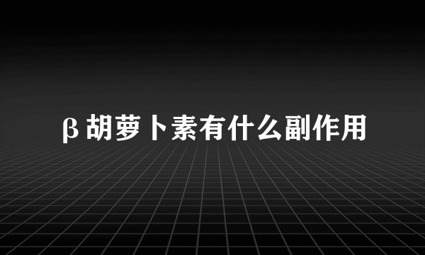 β胡萝卜素有什么副作用